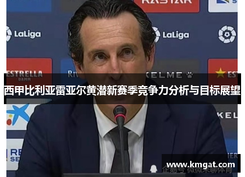 西甲比利亚雷亚尔黄潜新赛季竞争力分析与目标展望